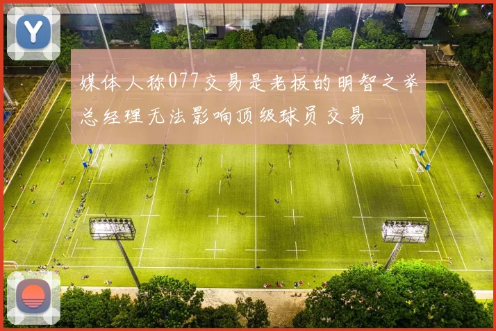 媒体人称077交易是老板的明智之举总经理无法影响顶级球员交易