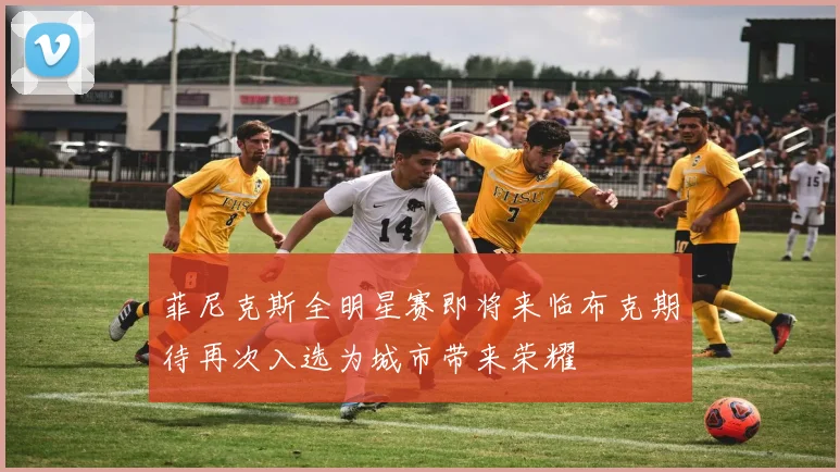 菲尼克斯全明星赛即将来临布克期待再次入选为城市带来荣耀