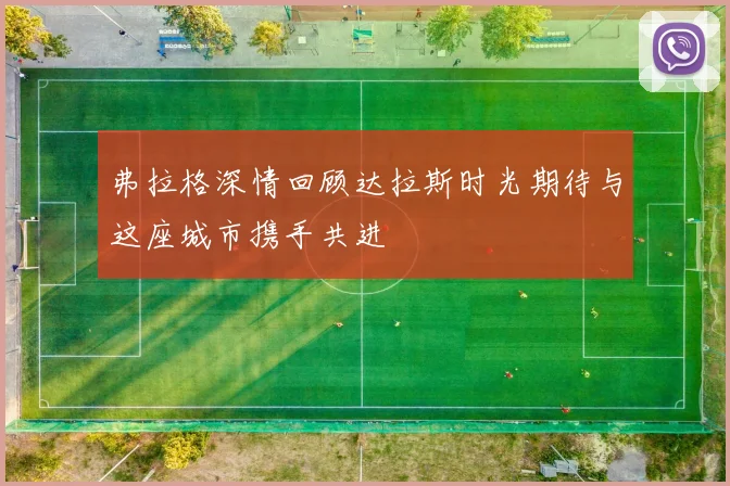弗拉格深情回顾达拉斯时光期待与这座城市携手共进
