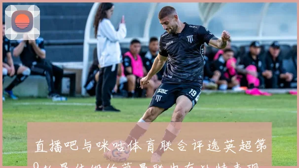 直播吧与咪咕体育联合评选英超第9轮最佳姆伯莫曼联也有独特表现