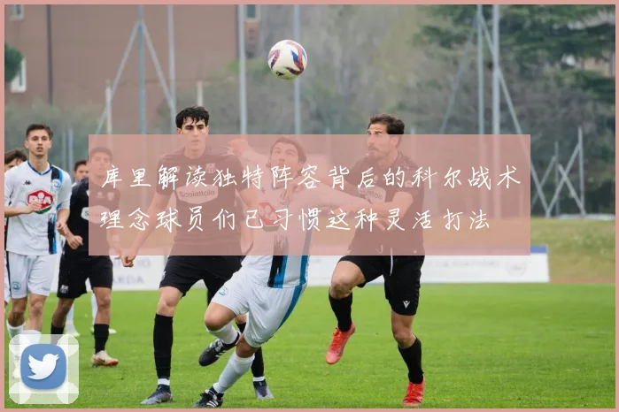 库里解读独特阵容背后的科尔战术理念球员们已习惯这种灵活打法