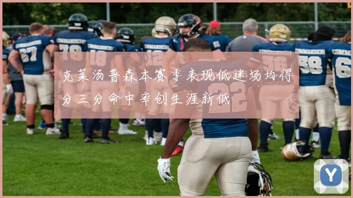 克莱汤普森本赛季表现低迷场均得分三分命中率创生涯新低