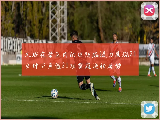文班在禁区内的攻防威慑力展现21分钟正负值21助雷霆逆转局势