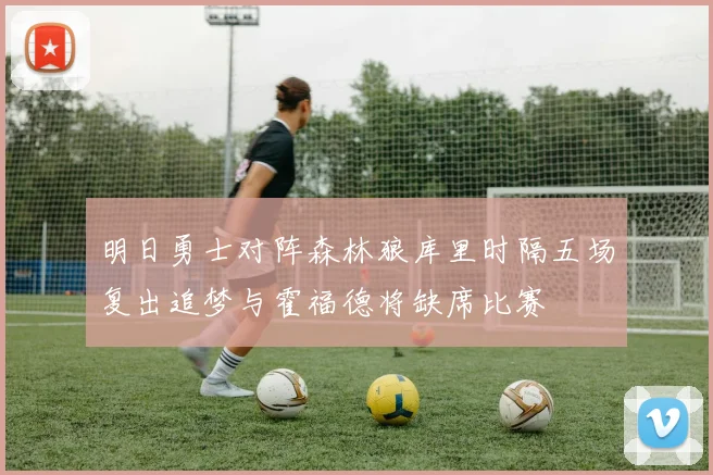明日勇士对阵森林狼库里时隔五场复出追梦与霍福德将缺席比赛