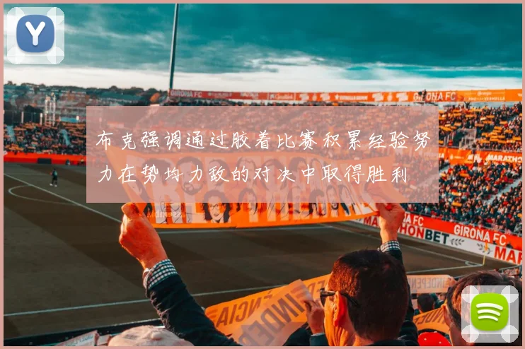 布克强调通过胶着比赛积累经验努力在势均力敌的对决中取得胜利