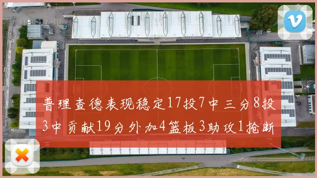 普理查德表现稳定17投7中三分8投3中贡献19分外加4篮板3助攻1抢断