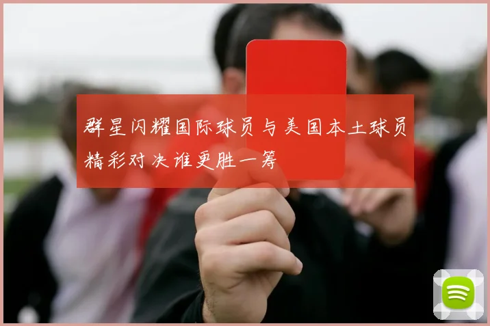 群星闪耀国际球员与美国本土球员精彩对决谁更胜一筹