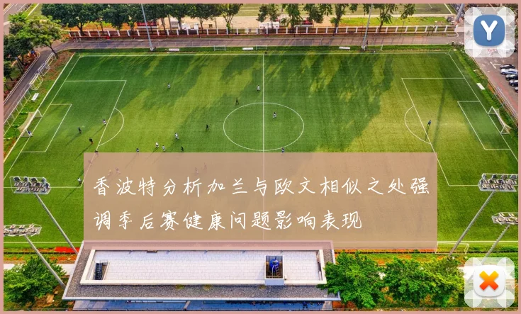 香波特分析加兰与欧文相似之处强调季后赛健康问题影响表现
