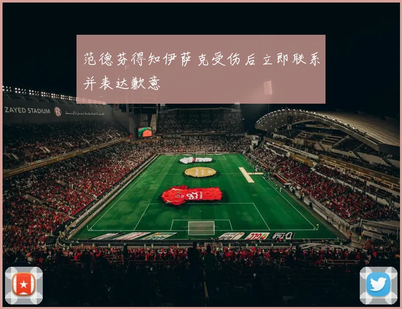 范德芬得知伊萨克受伤后立即联系并表达歉意