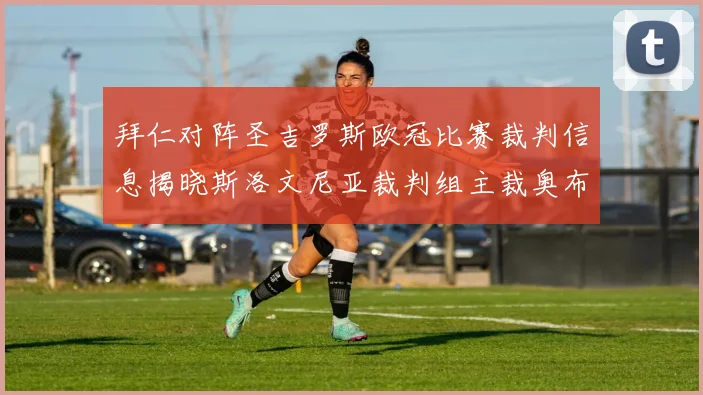 拜仁对阵圣吉罗斯欧冠比赛裁判信息揭晓斯洛文尼亚裁判组主裁奥布雷诺维奇执法