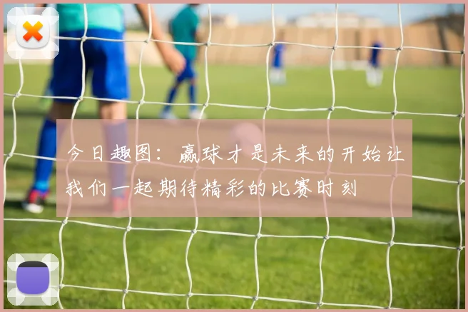 今日趣图：赢球才是未来的开始让我们一起期待精彩的比赛时刻