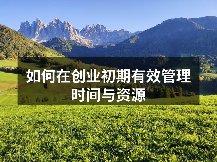 如何在创业初期有效管理时间与资源