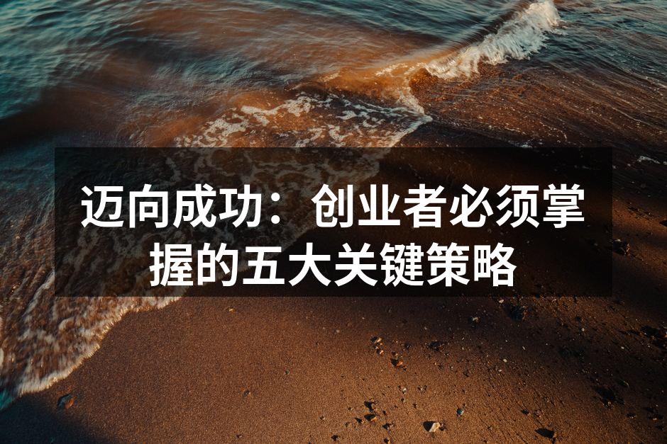 迈向成功:创业者必须掌握的五大关键策略