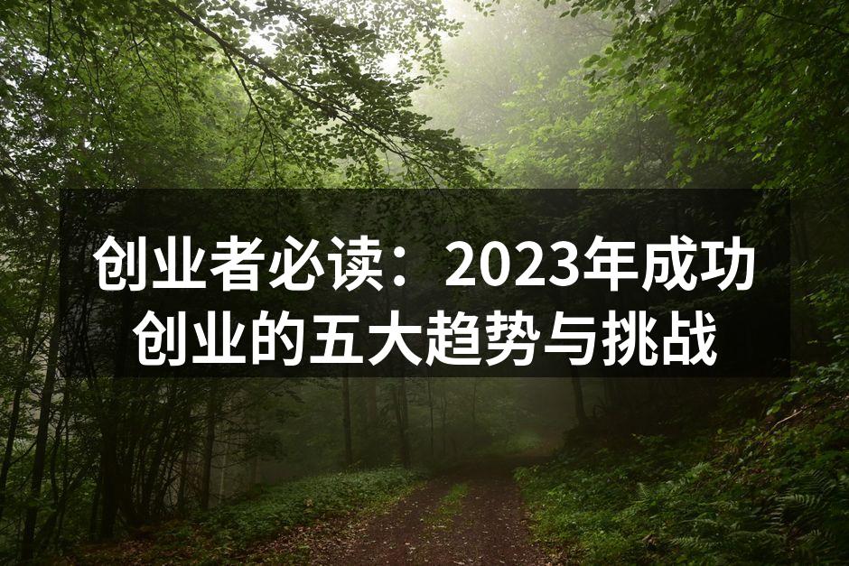 创业者必读：2023年成功创业的五大趋势与挑战